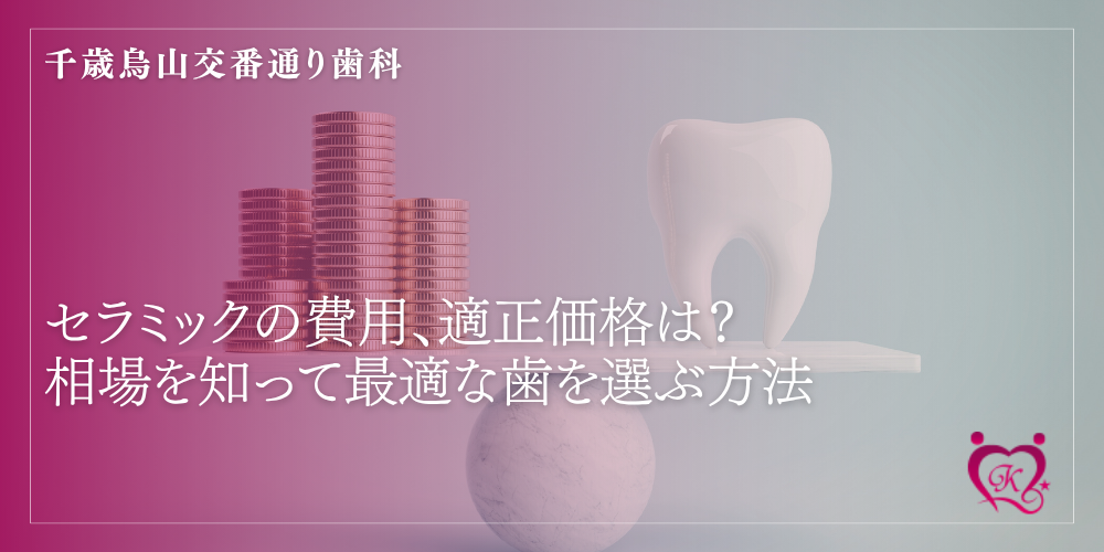 セラミックの費用、適正価格は？相場を知って最適な歯を選ぶ方法
